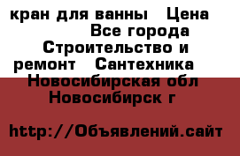 кран для ванны › Цена ­ 4 000 - Все города Строительство и ремонт » Сантехника   . Новосибирская обл.,Новосибирск г.